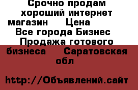 Срочно продам хороший интернет магазин.  › Цена ­ 4 600 - Все города Бизнес » Продажа готового бизнеса   . Саратовская обл.